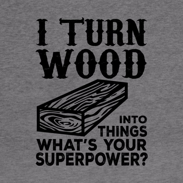 I Turn Wood Into Things What's Your Superpower? by shopbudgets